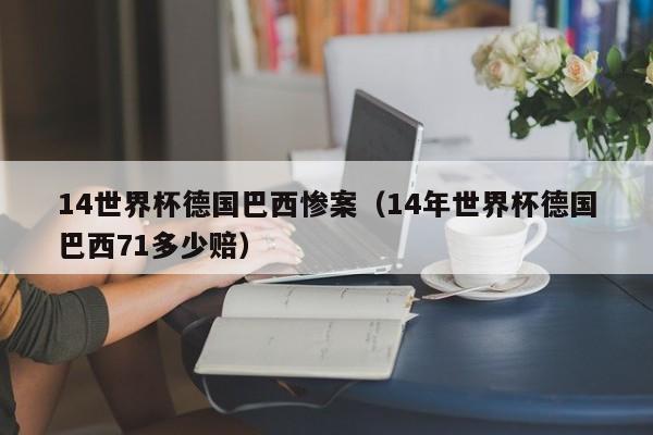 14世界杯德国巴西惨案（14年世界杯德国巴西71多少赔），14年世界杯德国巴西惨案，巴西惨遭7-1失利  第1张