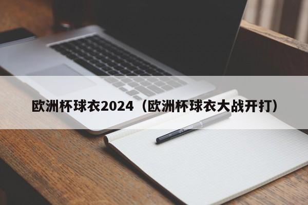 欧洲杯球衣2024（欧洲杯球衣大战开打），2024欧洲杯球衣大战启幕，时尚与竞技的碰撞  第1张