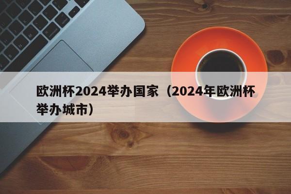 欧洲杯2024举办国家（2024年欧洲杯举办城市），揭秘！欧洲杯赛事将于何时何地举办？  第1张