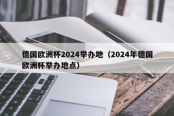 德国欧洲杯2024举办地（2024年德国欧洲杯举办地点），“德国欧洲杯2024举办地点揭晓”，德国欧洲杯2024举办地点揭晓  第1张