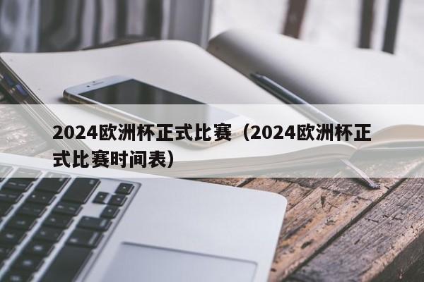 2024欧洲杯正式比赛（2024欧洲杯正式比赛时间表），2024年欧洲杯正式比赛时间表揭晓  第1张