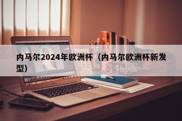 内马尔2024年欧洲杯（内马尔欧洲杯新发型），内马尔亮相新发型，期待在即将到来的欧洲杯上闪耀全场！，内马尔亮相新发型，备战2024年欧洲杯  第1张