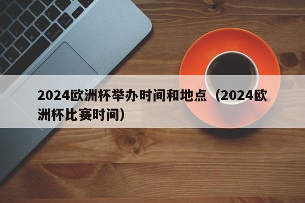 2024欧洲杯举办时间和地点（2024欧洲杯比赛时间）  第1张