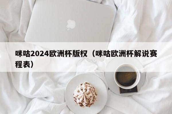 咪咕2024欧洲杯版权（咪咕欧洲杯解说赛程表），咪咕获2024欧洲杯版权，解说赛程表揭晓，咪咕获2024欧洲杯版权，解说赛程表揭晓，畅享赛事盛宴  第1张