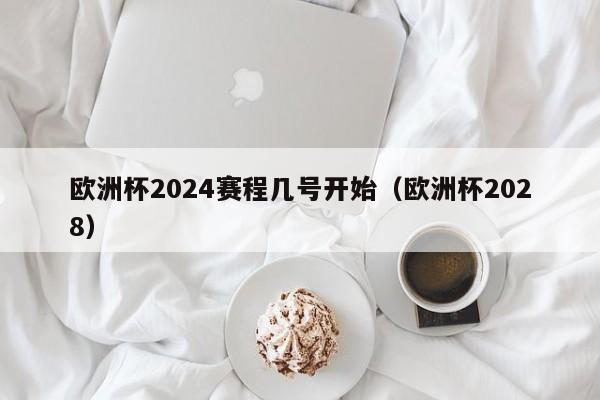 欧洲杯2024赛程几号开始（欧洲杯2028），欧洲杯2028赛程即将开启，具体开始时间揭秘，欧洲杯2028赛程即将开启，具体开始时间终于揭秘  第1张