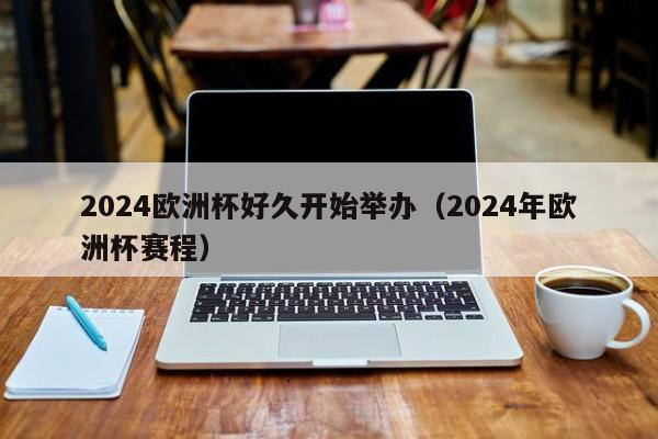 2024欧洲杯好久开始举办（2024年欧洲杯赛程），2024年欧洲杯赛程启动，赛事开始时间揭晓  第1张