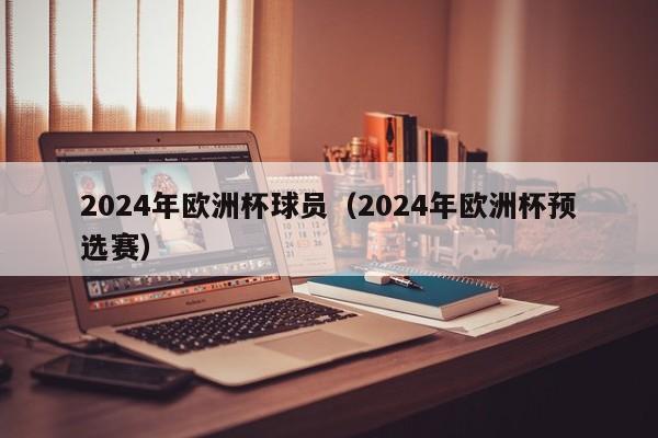 2024年欧洲杯球员（2024年欧洲杯预选赛）  第1张