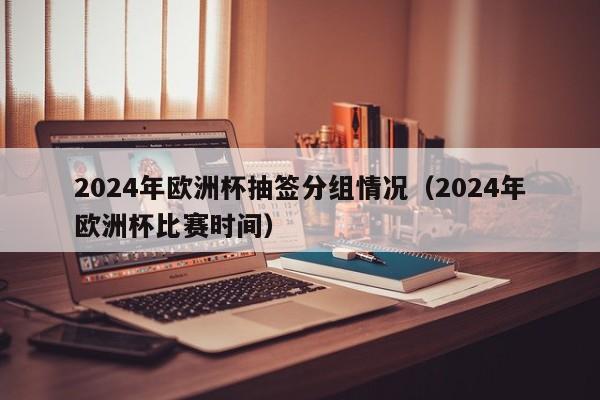 2024年欧洲杯抽签分组情况（2024年欧洲杯比赛时间），揭秘2024年欧洲杯抽签分组情况，比赛时间揭晓！，2024年欧洲杯比赛时间揭晓，抽签分组情况揭秘！  第1张