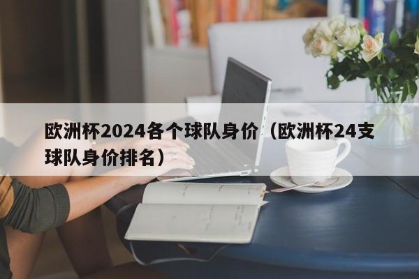 欧洲杯2024各个球队身价（欧洲杯24支球队身价排名）  第1张