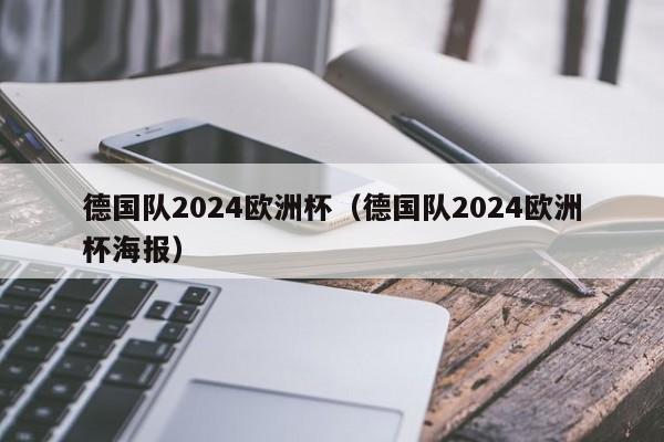 德国队2024欧洲杯（德国队2024欧洲杯海报）  第1张