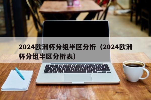 2024欧洲杯分组半区分析（2024欧洲杯分组半区分析表）  第1张