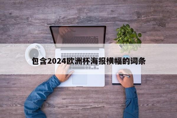 包含2024欧洲杯海报横幅的词条，2024欧洲杯海报横幅，激情与荣耀的碰撞  第1张