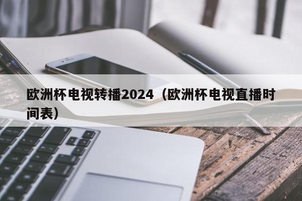 欧洲杯电视转播2024（欧洲杯电视直播时间表），2024年欧洲杯电视转播时间表揭晓  第1张