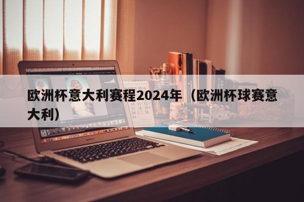 欧洲杯意大利赛程2024年（欧洲杯球赛意大利）  第1张