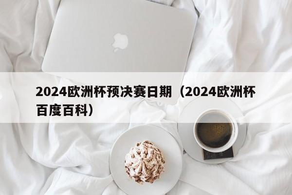 2024欧洲杯预决赛日期（2024欧洲杯百度百科），揭秘！2024年欧洲杯预决赛日期揭晓  第1张