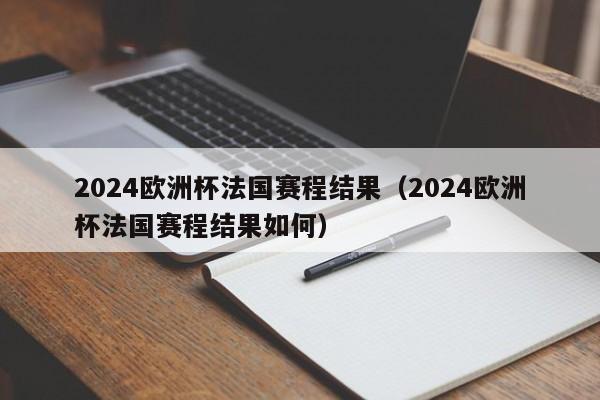 2024欧洲杯法国赛程结果（2024欧洲杯法国赛程结果如何），2024欧洲杯法国赛程结果揭晓，揭秘法国队，2024欧洲杯赛程结果揭晓  第1张