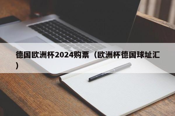 德国欧洲杯2024购票（欧洲杯德国球址汇）  第1张