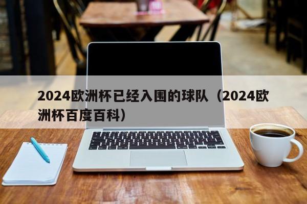 2024欧洲杯已经入围的球队（2024欧洲杯百度百科），2024欧洲杯已入围球队盘点，2024欧洲杯已入围球队盘点  第1张