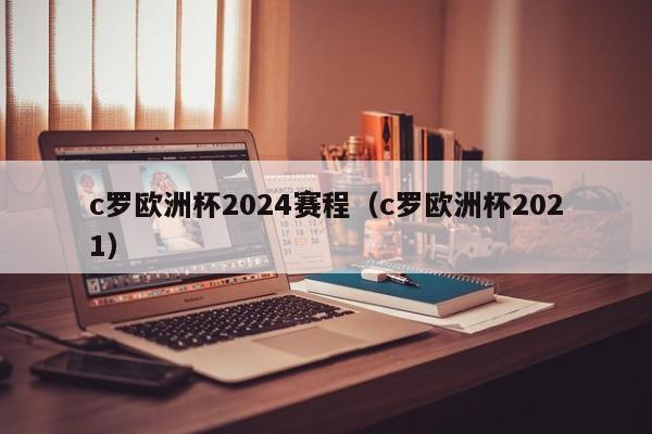 c罗欧洲杯2024赛程（c罗欧洲杯2021）  第1张