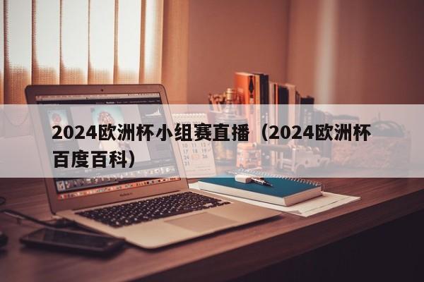 2024欧洲杯小组赛直播（2024欧洲杯百度百科），2024年欧洲杯小组赛直播，赛事盛况一网打尽，2024欧洲杯小组赛直播，赛事盛况全收录  第1张