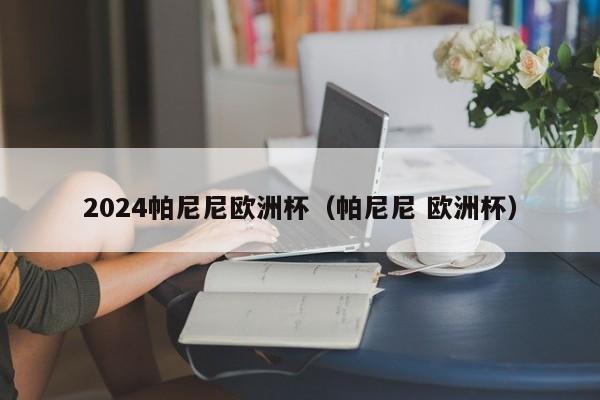 2024帕尼尼欧洲杯（帕尼尼 欧洲杯）  第1张